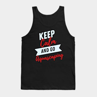 keep calm and go Aquascaping funny for Aquarium loves aquascaper Tank Top